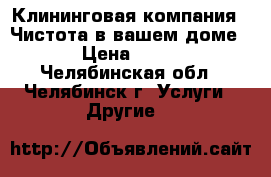 Клининговая компания “ Чистота в вашем доме“ › Цена ­ 300 - Челябинская обл., Челябинск г. Услуги » Другие   